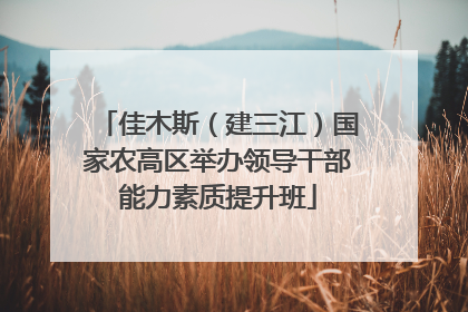 佳木斯（建三江）国家农高区举办领导干部能力素质提升班